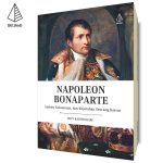 Napoleon Bonaparte: Ambisi, Kekuasaan, dan Kejatuhan Seorang Kaisar
